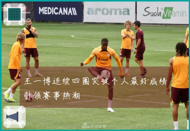 王一博连续四圈突破个人最好成绩引领赛事热潮