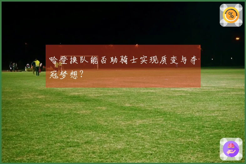 哈登换队能否助骑士实现质变与夺冠梦想？