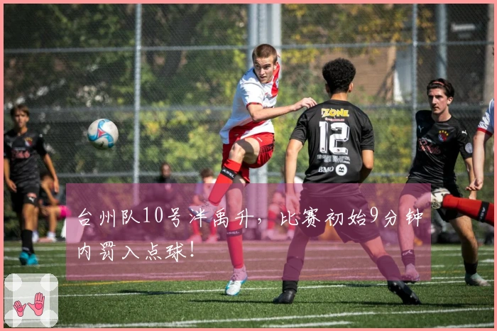台州队10号泮禹升，比赛初始9分钟内罚入点球！
