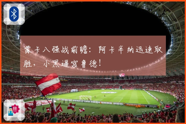 蒙卡八强战前瞻：阿卡辛纳迅速取胜，小黑逼宫鲁德！