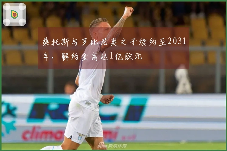 桑托斯与罗比尼奥之子续约至2031年，解约金高达1亿欧元