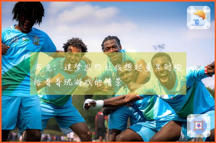 布克：追梦发怒让我想起童年时输给哥哥玩游戏的情景