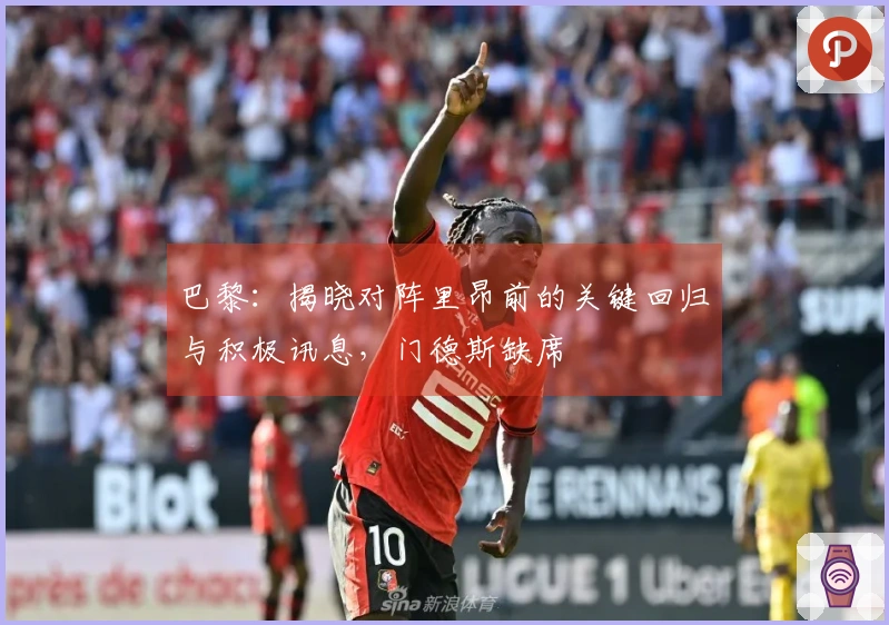 巴黎：揭晓对阵里昂前的关键回归与积极讯息，门德斯缺席