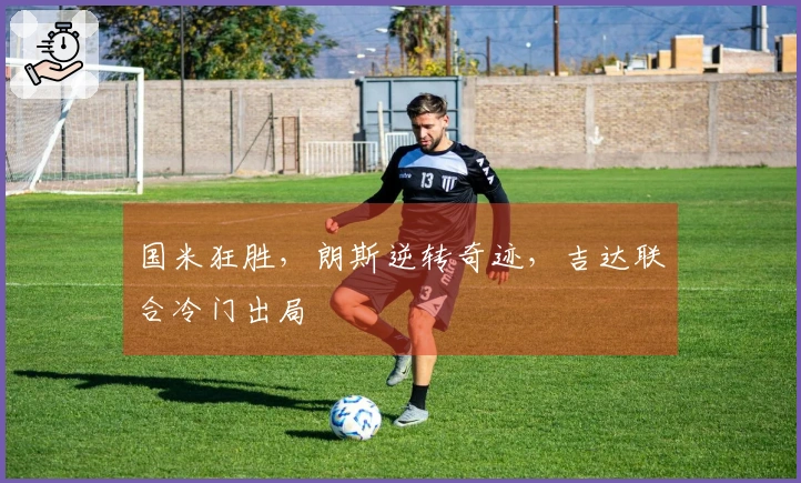 国米狂胜，朗斯逆转奇迹，吉达联合冷门出局