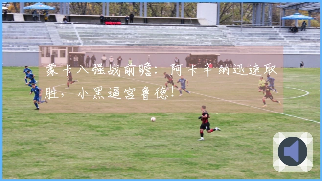 蒙卡八强战前瞻：阿卡辛纳迅速取胜，小黑逼宫鲁德！