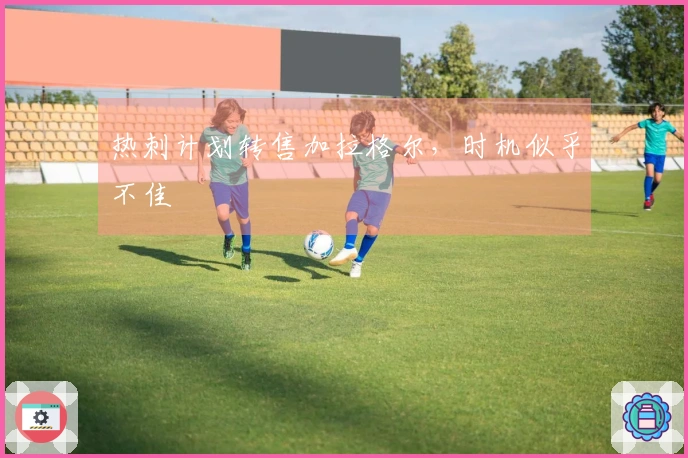 热刺计划转售加拉格尔，时机似乎不佳