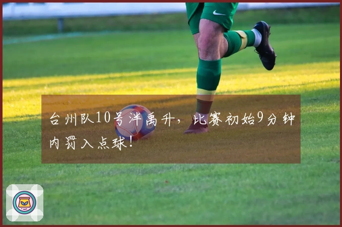 台州队10号泮禹升，比赛初始9分钟内罚入点球！