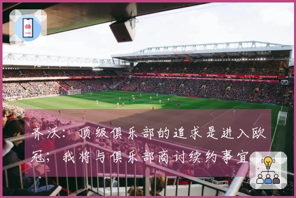 齐沃：顶级俱乐部的追求是进入欧冠；我将与俱乐部商讨续约事宜