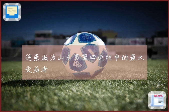 德豪成为山东男篮四连败中的最大受益者