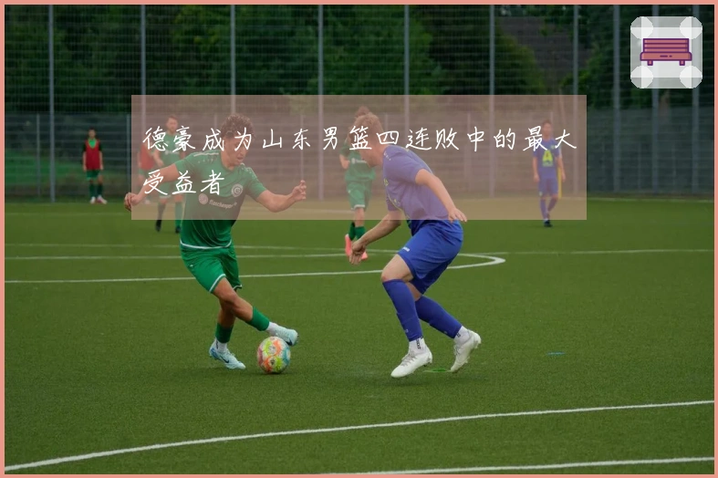 德豪成为山东男篮四连败中的最大受益者